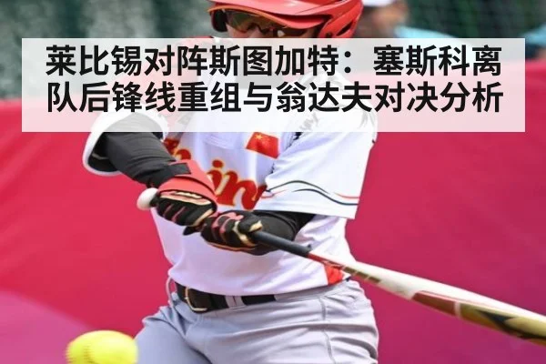 莱比锡对阵斯图加特：塞斯科离队后锋线重组与翁达夫对决分析
